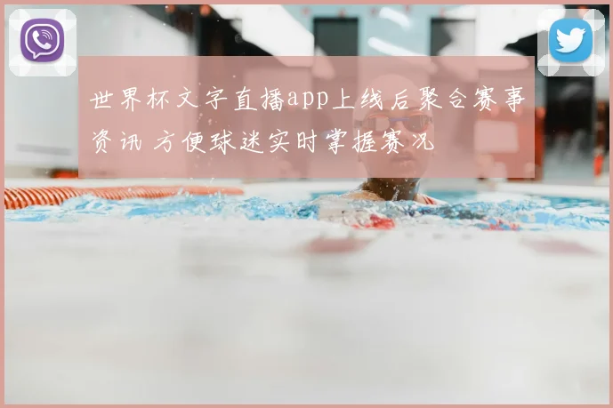 世界杯文字直播app上线后聚合赛事资讯 方便球迷实时掌握赛况