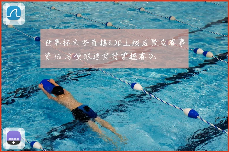 世界杯文字直播app上线后聚合赛事资讯 方便球迷实时掌握赛况