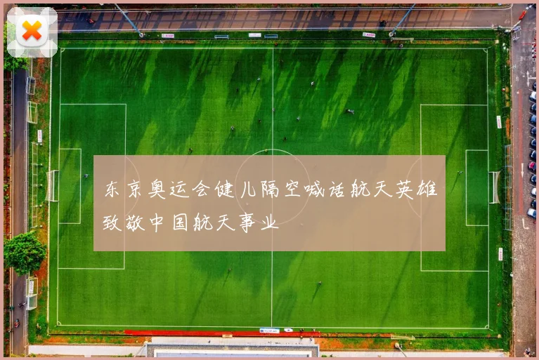 东京奥运会健儿隔空喊话航天英雄致敬中国航天事业
