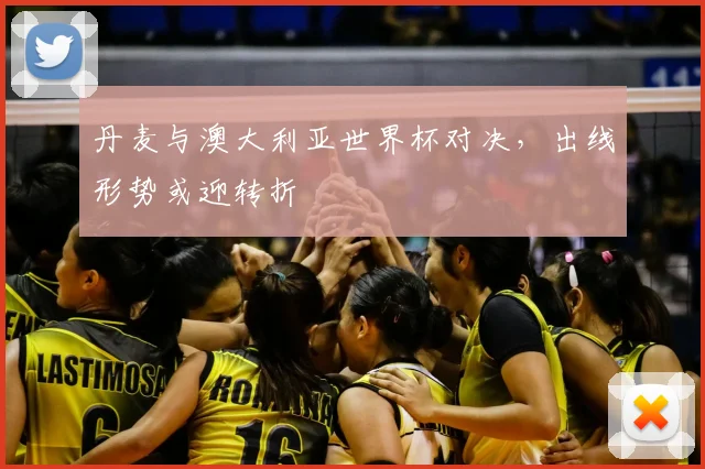丹麦与澳大利亚世界杯对决,出线形势或迎转折