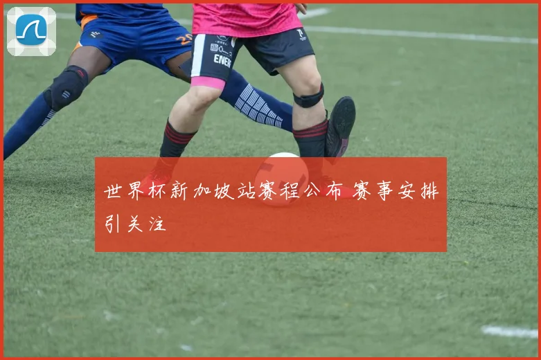 世界杯新加坡站赛程公布 赛事安排引关注