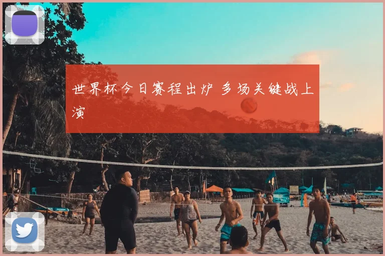 世界杯今日赛程出炉 多场关键战上演