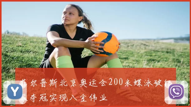 菲尔普斯北京奥运会200米蝶泳破纪录夺冠实现八金伟业