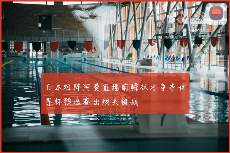 日本对阵阿曼直播前瞻双方争夺世界杯预选赛出线关键战