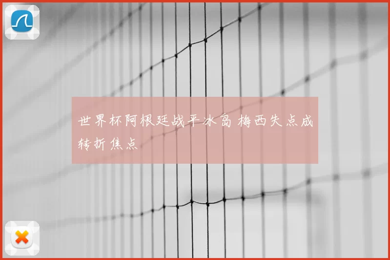 世界杯阿根廷战平冰岛 梅西失点成转折焦点