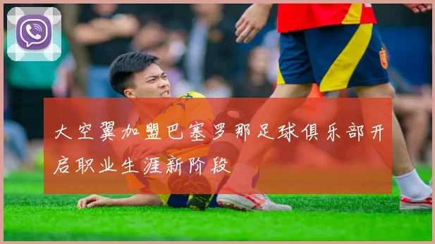 大空翼加盟巴塞罗那足球俱乐部开启职业生涯新阶段