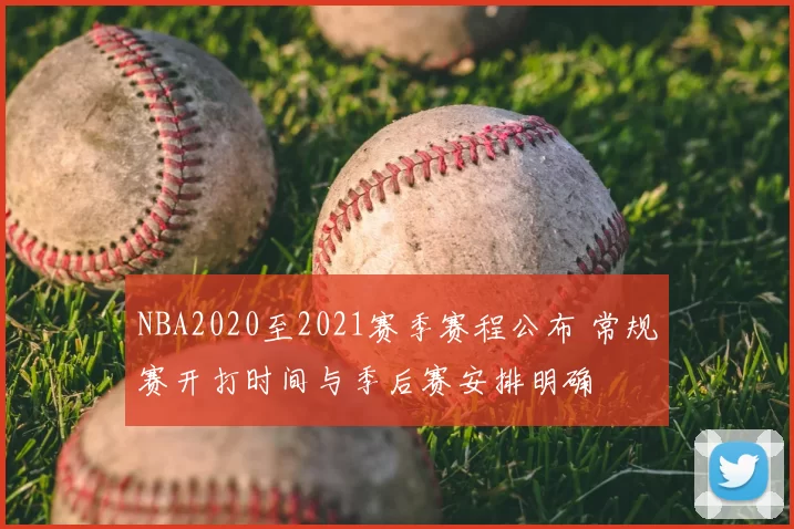 NBA2020至2021赛季赛程公布 常规赛开打时间与季后赛安排明确