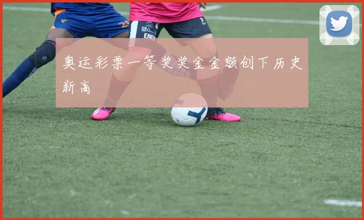 奥运彩票一等奖奖金金额创下历史新高