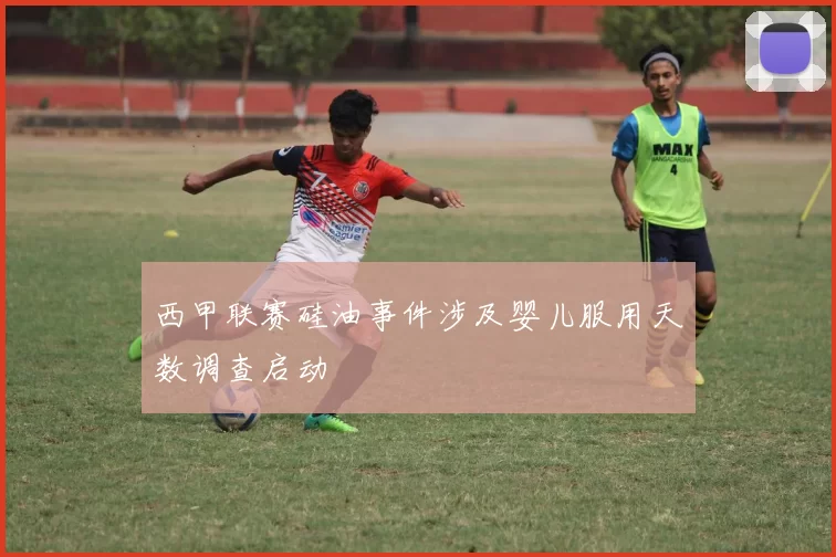 西甲联赛硅油事件涉及婴儿服用天数调查启动