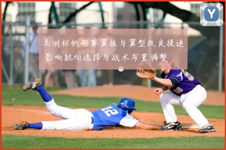 美洲杯帆船赛翼板与翼型改良提速 影响航向选择与战术布置调整