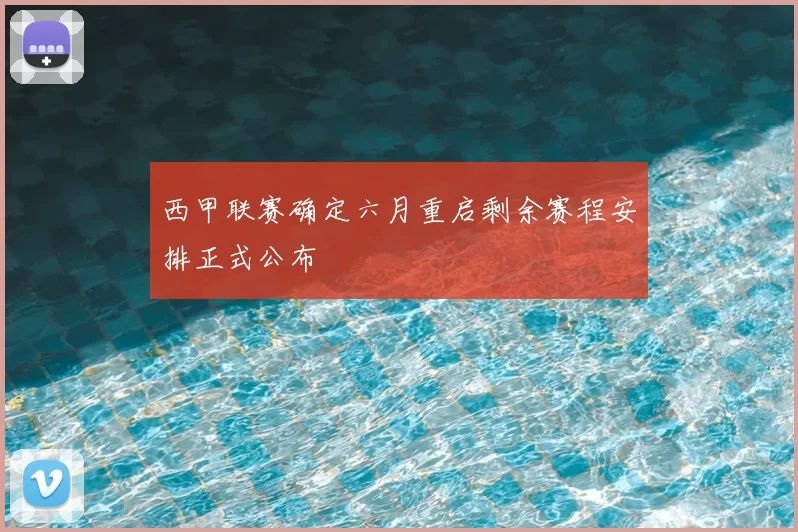 西甲联赛确定六月重启剩余赛程安排正式公布