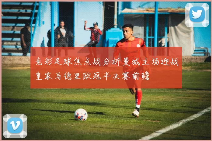 竞彩足球焦点战分析曼城主场迎战皇家马德里欧冠半决赛前瞻