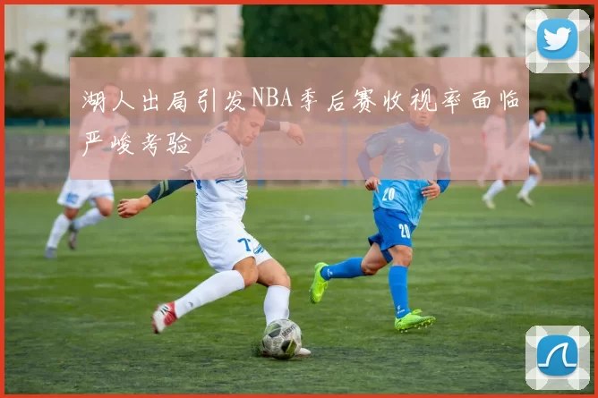 湖人出局引发NBA季后赛收视率面临严峻考验