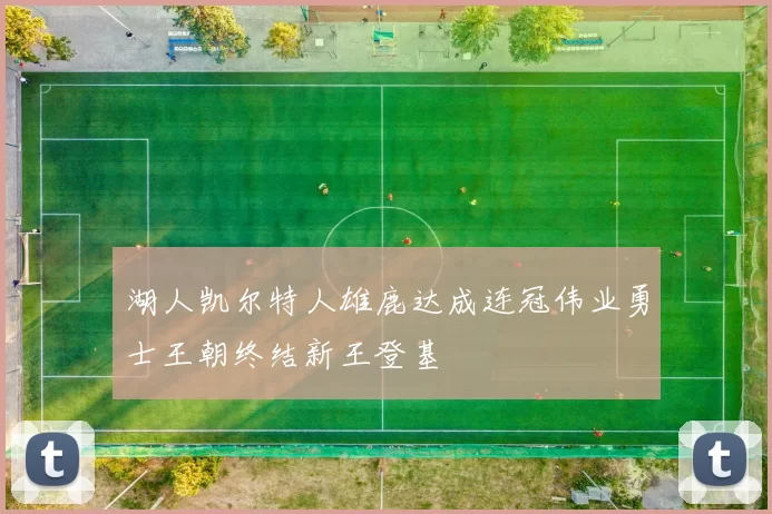 湖人凯尔特人雄鹿达成连冠伟业勇士王朝终结新王登基