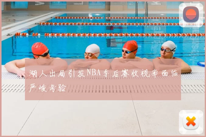 湖人出局引发NBA季后赛收视率面临严峻考验