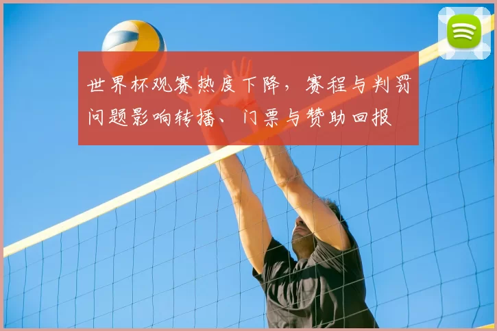 世界杯观赛热度下降，赛程与判罚问题影响转播、门票与赞助回报