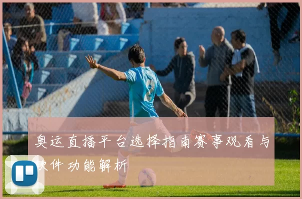 奥运直播平台选择指南赛事观看与软件功能解析