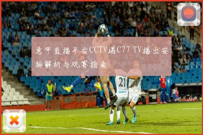 意甲直播平台CCTV遇C77 TV播出安排解析与观赛指南
