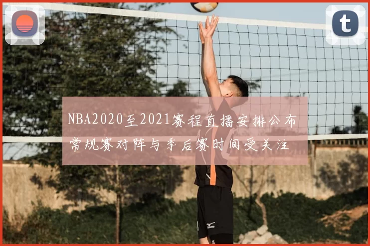 NBA2020至2021赛程直播安排公布 常规赛对阵与季后赛时间受关注
