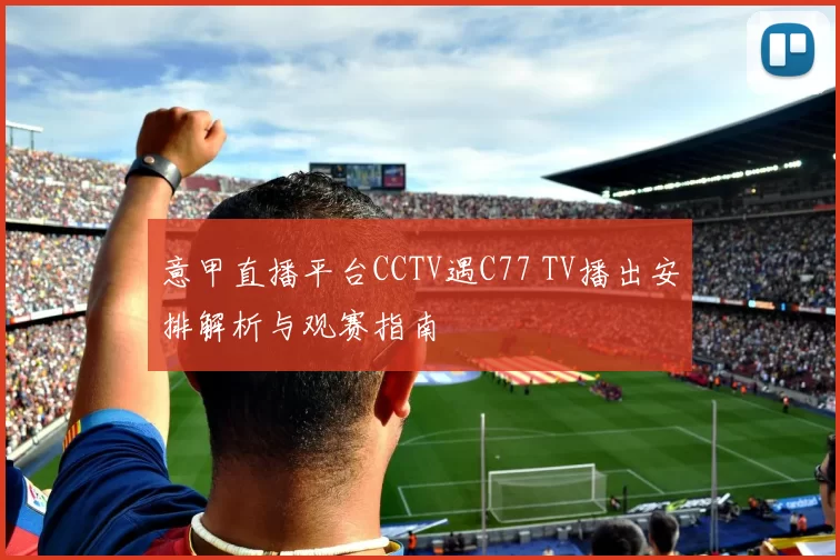 意甲直播平台CCTV遇C77 TV播出安排解析与观赛指南
