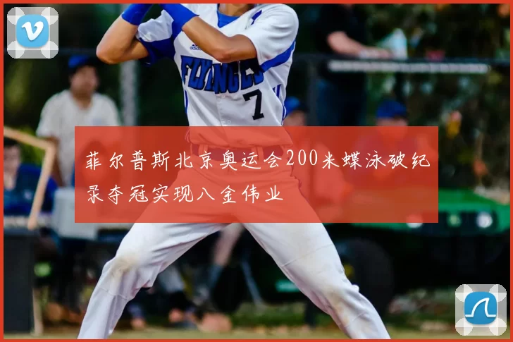 菲尔普斯北京奥运会200米蝶泳破纪录夺冠实现八金伟业