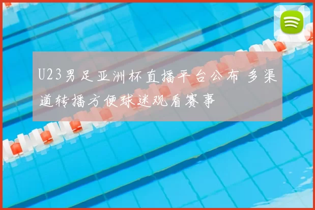 U23男足亚洲杯直播平台公布 多渠道转播方便球迷观看赛事