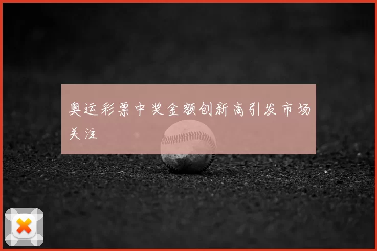 奥运彩票中奖金额创新高引发市场关注